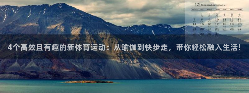 球进体育：4个高效且有趣的新体育运动：从瑜伽到快步走，带你轻松融入生活!