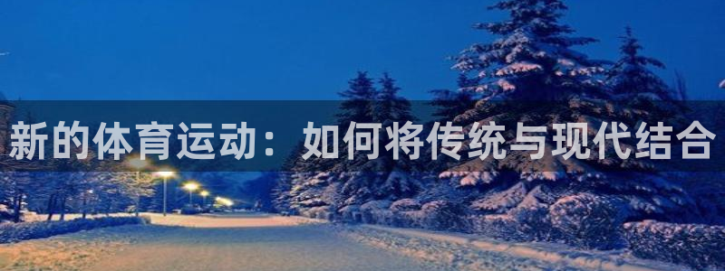 球进体育app下载：新的体育运动：如何将传统与现代结合