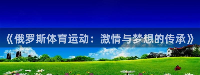 球进体育吧：《俄罗斯体育运动：激情与梦想的传承》