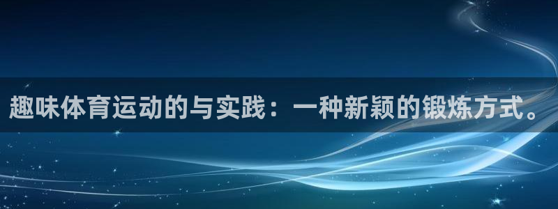 球进体育app下载：趣味体育运动的与实践：一种新颖的锻炼方式。