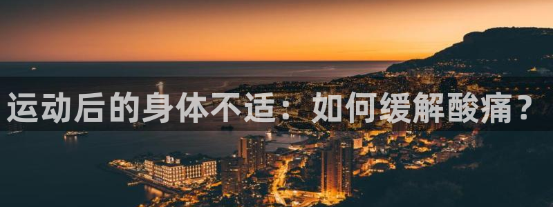 球进体育app下载：运动后的身体不适：如何缓解酸痛？