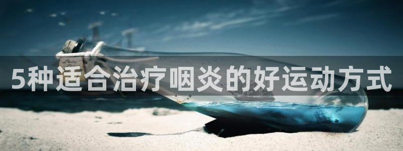 球进体育APP下载安装：5种适合治疗咽炎的好运动方式
