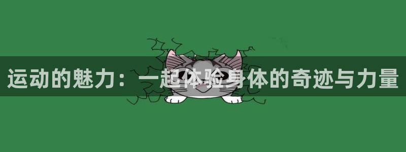 球进体育吧：运动的魅力：一起体验身体的奇迹与力量