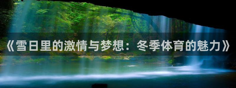球进体育APP下载安装：《雪日里的激情与梦想：冬季体育的魅力》